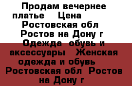 Продам вечернее платье. › Цена ­ 5 000 - Ростовская обл., Ростов-на-Дону г. Одежда, обувь и аксессуары » Женская одежда и обувь   . Ростовская обл.,Ростов-на-Дону г.